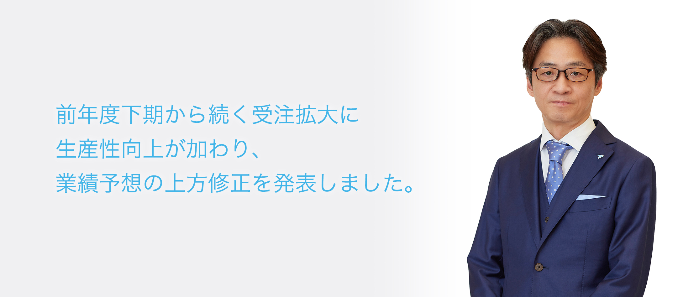 前年度下期から続く受注拡大に生産性向上が加わり、業績予想の上方修正を発表しました。