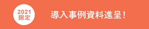 2021限定 導入事例資料進呈